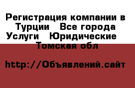 Регистрация компании в Турции - Все города Услуги » Юридические   . Томская обл.